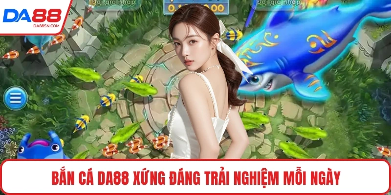 Bắn cá DA88 xứng đáng trải nghiệm mỗi ngày