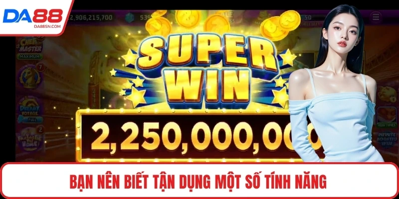 Bạn nên biết tận dụng một số tính năng Bạn nên biết tận dụng một số tính năng