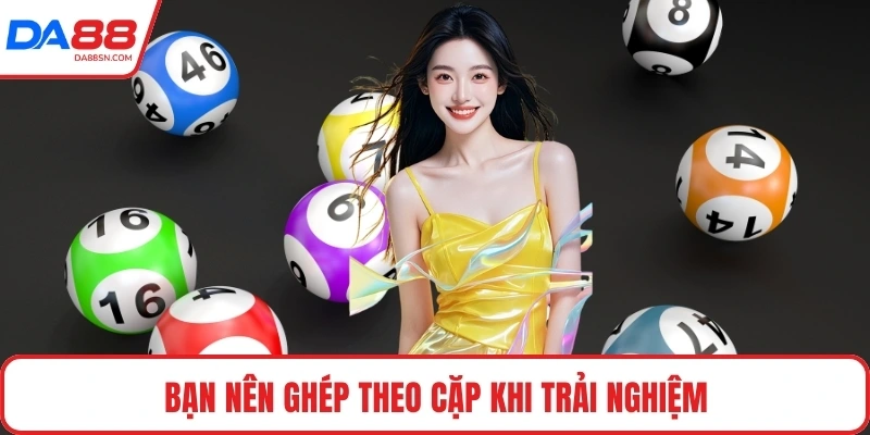 Bạn nên ghép theo cặp khi trải nghiệm 