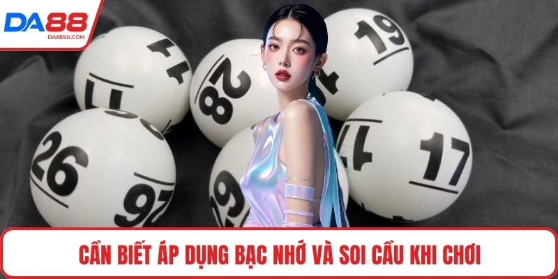 Cần biết áp dụng bạc nhớ và soi cầu khi chơi
