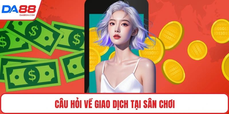 Câu hỏi về giao dịch tại sân chơi