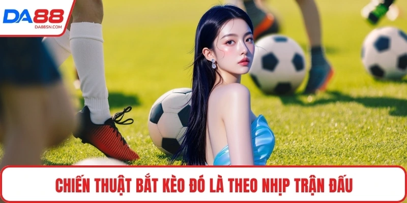 Chiến thuật bắt kèo đó là theo nhịp trận đấu Chiến thuật bắt kèo đó là theo nhịp trận đấu