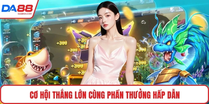 Cơ hội thắng lớn cùng phần thưởng hấp dẫn