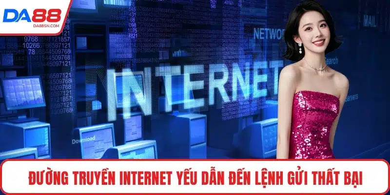 Đường truyền internet yếu dẫn đến lệnh gửi thất bại Đường truyền internet yếu dẫn đến lệnh gửi thất bại