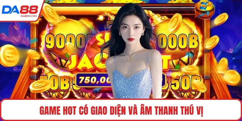 Game hot có giao diện và âm thanh thú vị Game hot có giao diện và âm thanh thú vị