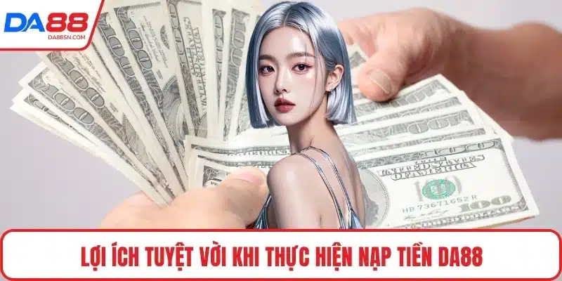 Lợi ích tuyệt vời khi thực hiện nạp tiền DA88
