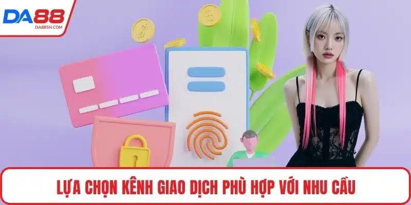 Lựa chọn kênh giao dịch phù hợp với nhu cầu