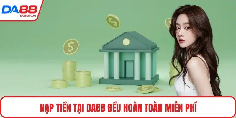 Nạp tiền tại DA88 đều hoàn toàn miễn phí