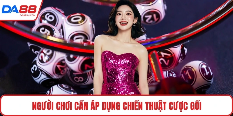 Người chơi cần áp dụng chiến thuật cược gối 