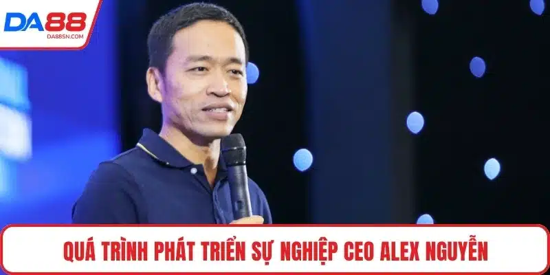 Quá trình phát triển sự nghiệp CEO Alex Nguyễn Quá trình phát triển sự nghiệp CEO Alex Nguyễn