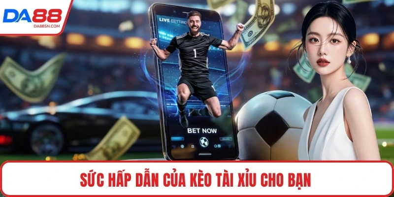 Sức hấp dẫn của kèo tài xỉu cho bạn 