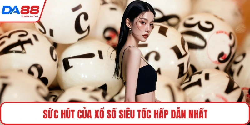 Sức hút của xổ số siêu tốc hấp dẫn nhất