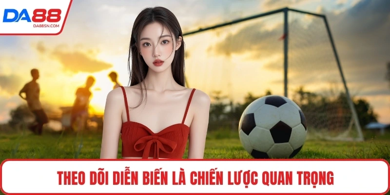 Theo dõi diễn biến là chiến lược quan trọng 