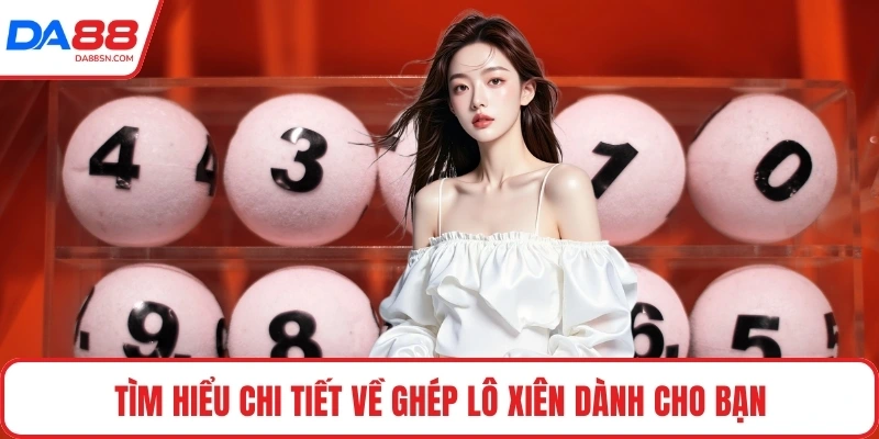 Tìm hiểu chi tiết về ghép lô xiên dành cho bạn