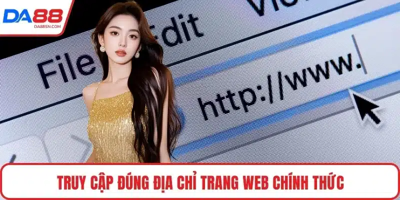 Truy cập đúng địa chỉ trang web chính thức