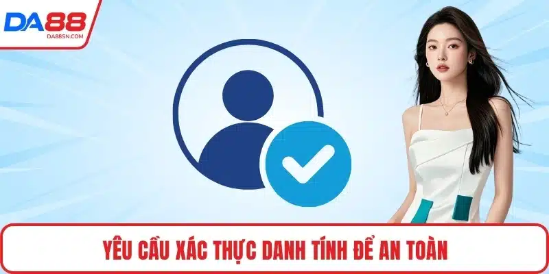 Yêu cầu xác thực danh tính để an toàn Yêu cầu xác thực danh tính để an toàn